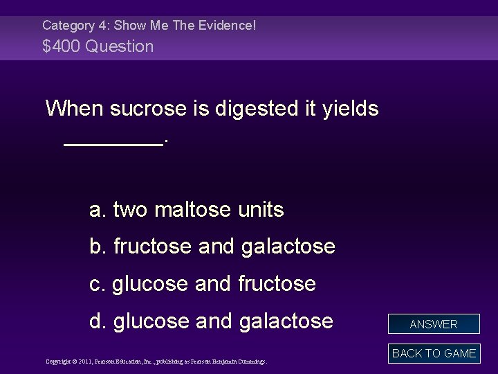 Category 4: Show Me The Evidence! $400 Question When sucrose is digested it yields