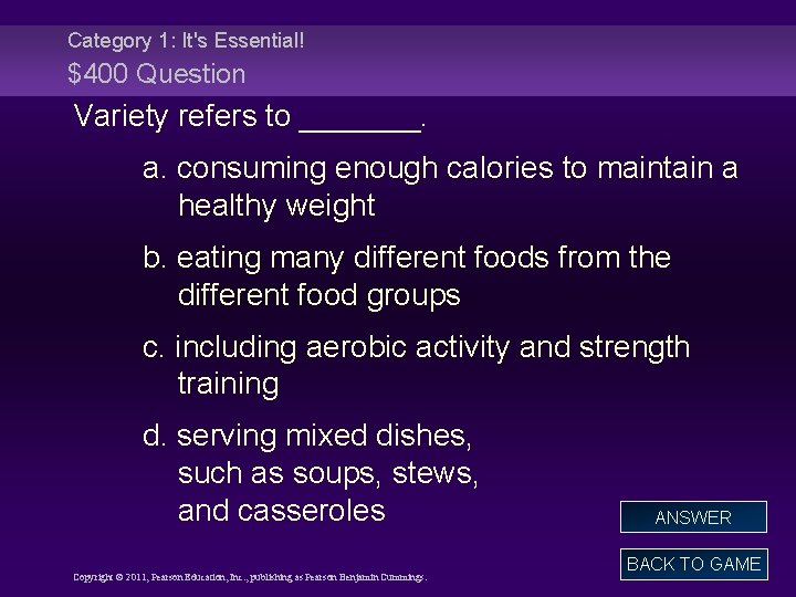 Category 1: It's Essential! $400 Question Variety refers to _______. a. consuming enough calories