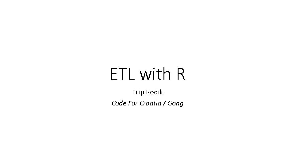 ETL with R Filip Rodik Code For Croatia / Gong 