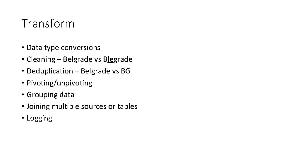 Transform • Data type conversions • Cleaning – Belgrade vs Blegrade • Deduplication –