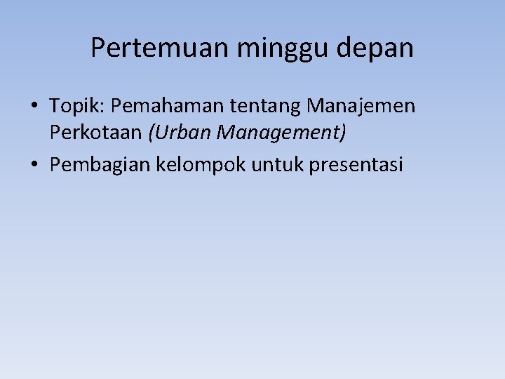 Pertemuan minggu depan • Topik: Pemahaman tentang Manajemen Perkotaan (Urban Management) • Pembagian kelompok