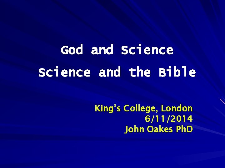 God and Science and the Bible King’s College, London 6/11/2014 John Oakes Ph. D