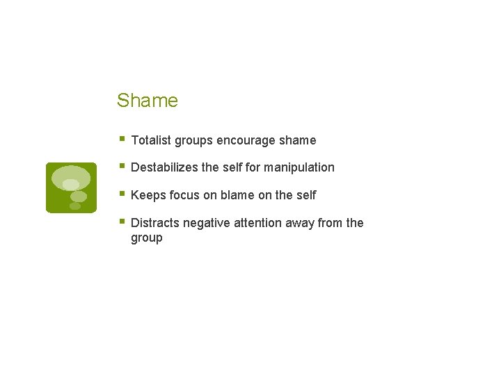 Shame § Totalist groups encourage shame § Destabilizes the self for manipulation § Keeps