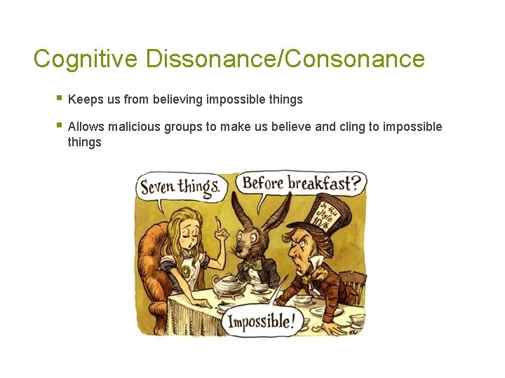 Cognitive Dissonance/Consonance § Keeps us from believing impossible things § Allows malicious groups to