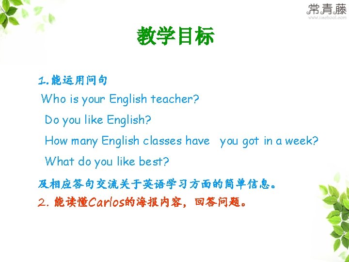 教学目标 1. 能运用问句 Who is your English teacher? Do you like English? How many