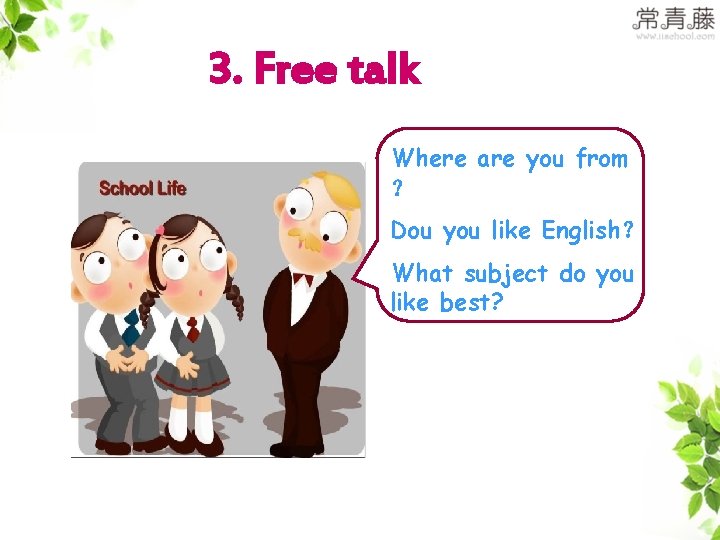 3. Free talk Where are you from ？ Dou you like English？ What subject