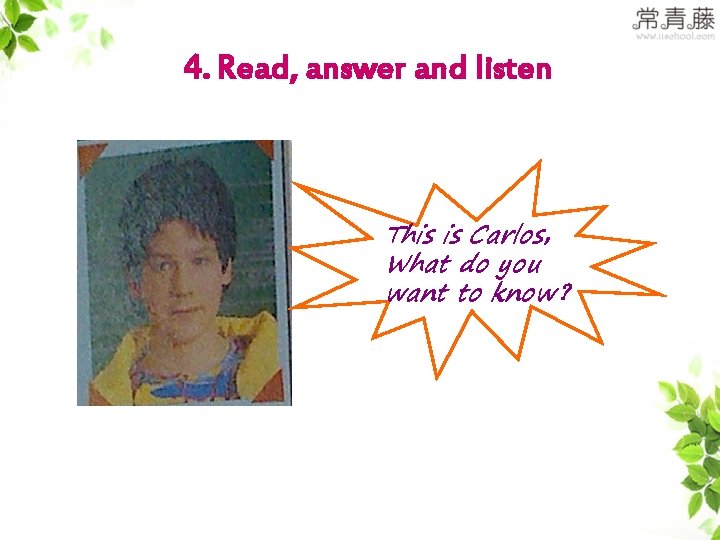 4. Read, answer and listen This is Carlos， What do you want to know？