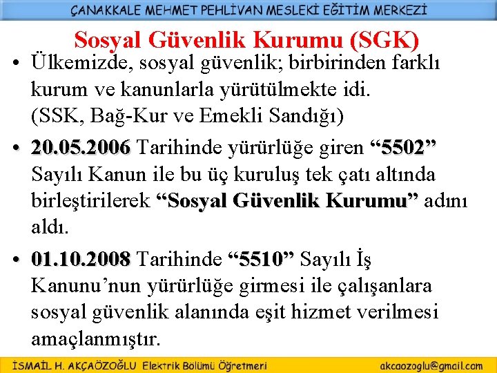Sosyal Güvenlik Kurumu (SGK) • Ülkemizde, sosyal güvenlik; birbirinden farklı kurum ve kanunlarla yürütülmekte Sosyal Güvenlik Kurumu (SGK) • Ülkemizde, sosyal güvenlik; birbirinden farklı kurum ve kanunlarla yürütülmekte