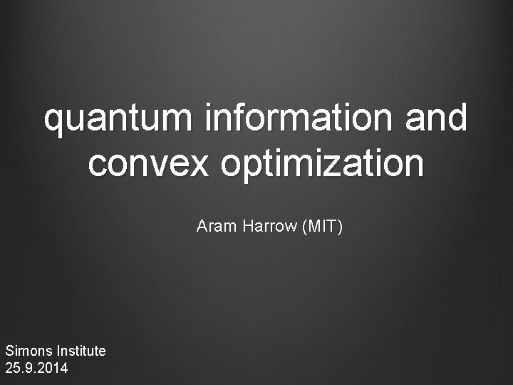 quantum information and convex optimization Aram Harrow (MIT) Simons Institute 25. 9. 2014 