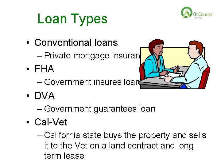 Loan Types • Conventional loans – Private mortgage insurance • FHA – Government insures