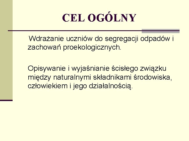 CEL OGÓLNY Wdrażanie uczniów do segregacji odpadów i zachowań proekologicznych. Opisywanie i wyjaśnianie ścisłego