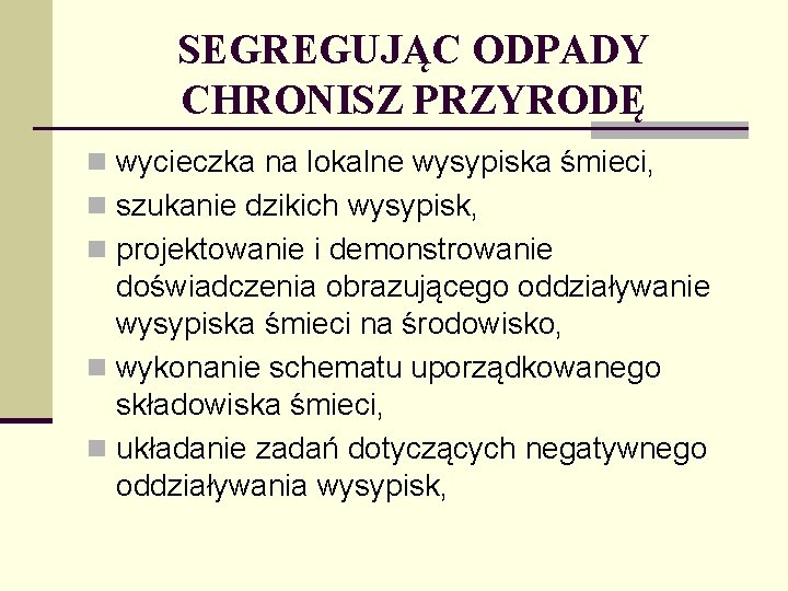 SEGREGUJĄC ODPADY CHRONISZ PRZYRODĘ n wycieczka na lokalne wysypiska śmieci, n szukanie dzikich wysypisk,