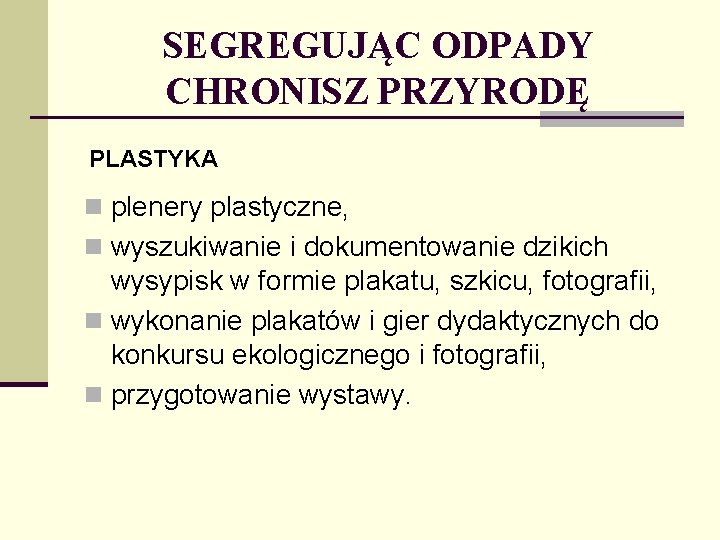 SEGREGUJĄC ODPADY CHRONISZ PRZYRODĘ PLASTYKA n plenery plastyczne, n wyszukiwanie i dokumentowanie dzikich wysypisk