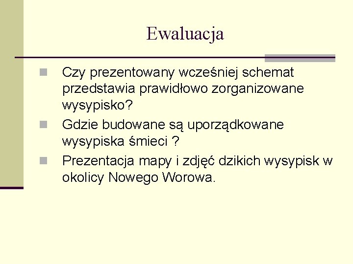 Ewaluacja n n n Czy prezentowany wcześniej schemat przedstawia prawidłowo zorganizowane wysypisko? Gdzie budowane