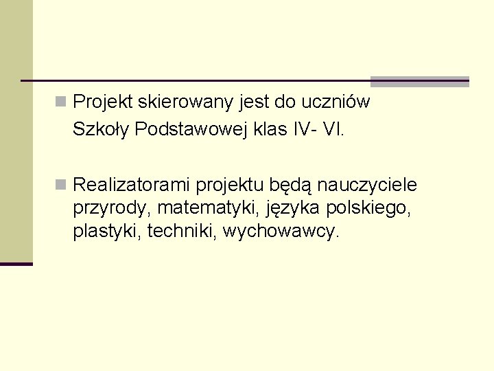 n Projekt skierowany jest do uczniów Szkoły Podstawowej klas IV- VI. n Realizatorami projektu