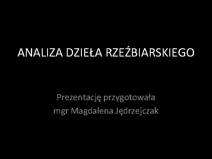 ANALIZA DZIEŁA RZEŹBIARSKIEGO Prezentację przygotowała mgr Magdalena Jędrzejczak 