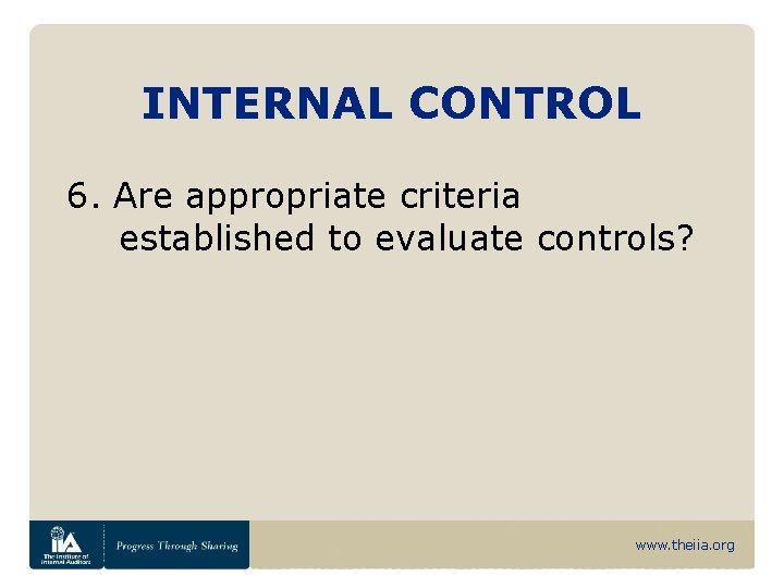 INTERNAL CONTROL 6. Are appropriate criteria established to evaluate controls? www. theiia. org 