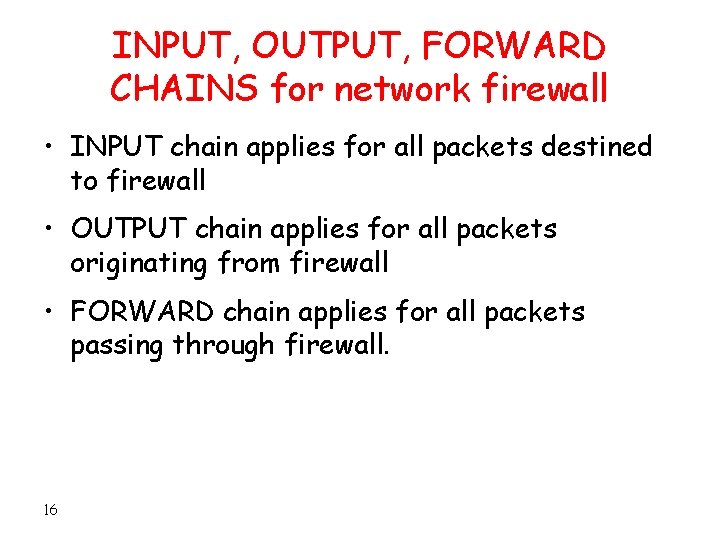 INPUT, OUTPUT, FORWARD CHAINS for network firewall • INPUT chain applies for all packets