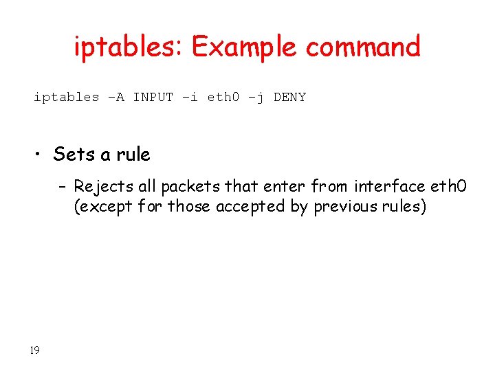 iptables: Example command iptables –A INPUT –i eth 0 –j DENY • Sets a