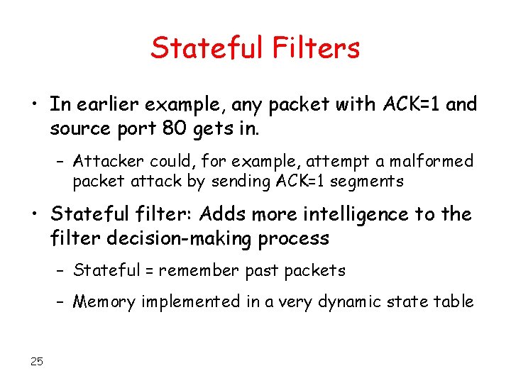 Stateful Filters • In earlier example, any packet with ACK=1 and source port 80