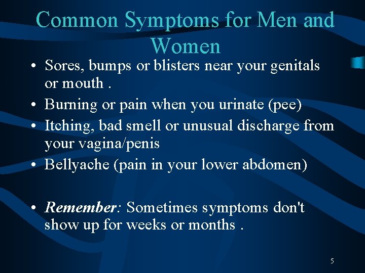 Common Symptoms for Men and Women • Sores, bumps or blisters near your genitals