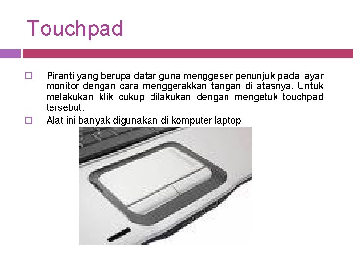 Touchpad o o Piranti yang berupa datar guna menggeser penunjuk pada layar monitor dengan