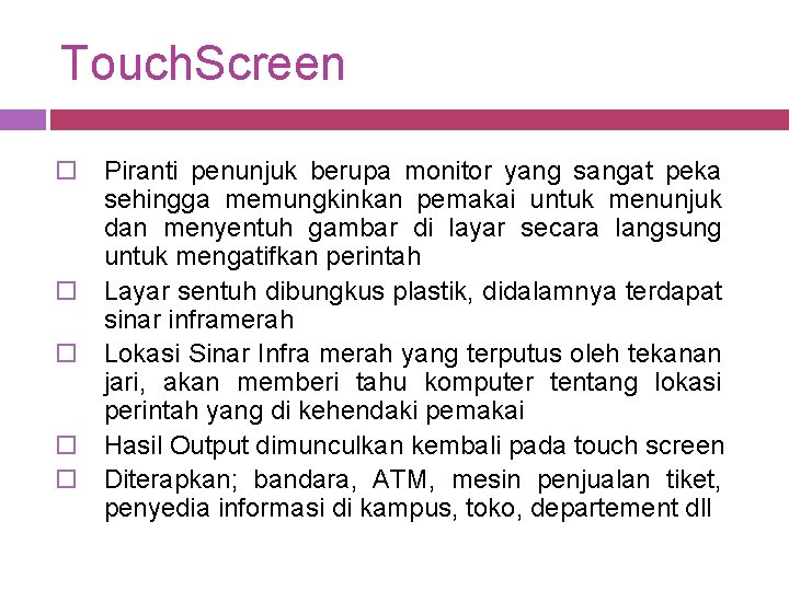 Touch. Screen o Piranti penunjuk berupa monitor yang sangat peka sehingga memungkinkan pemakai untuk