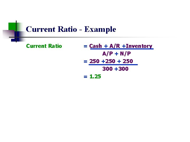 Current Ratio - Example Current Ratio = Cash + A/R +Inventory A/P + N/P