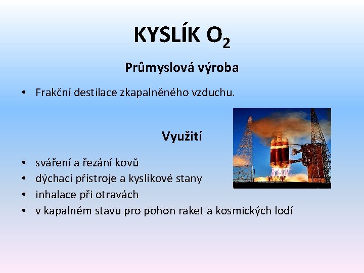 KYSLÍK O 2 Průmyslová výroba • Frakční destilace zkapalněného vzduchu. Využití • • sváření