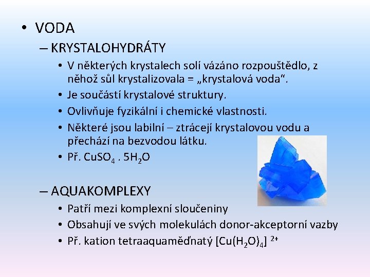  • VODA – KRYSTALOHYDRÁTY • V některých krystalech solí vázáno rozpouštědlo, z něhož