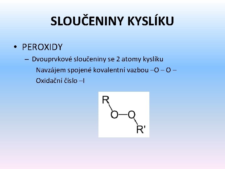 SLOUČENINY KYSLÍKU • PEROXIDY – Dvouprvkové sloučeniny se 2 atomy kyslíku Navzájem spojené kovalentní