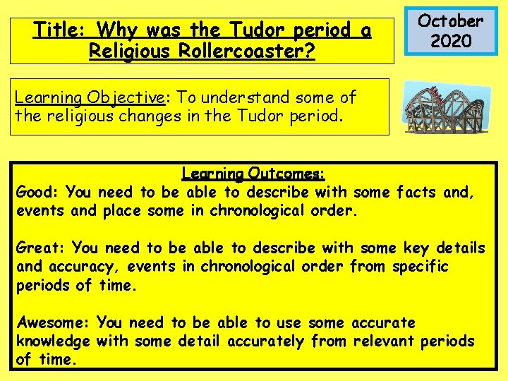 Title: Why was the Tudor period a Religious Rollercoaster? October 2020 Learning Objective: To