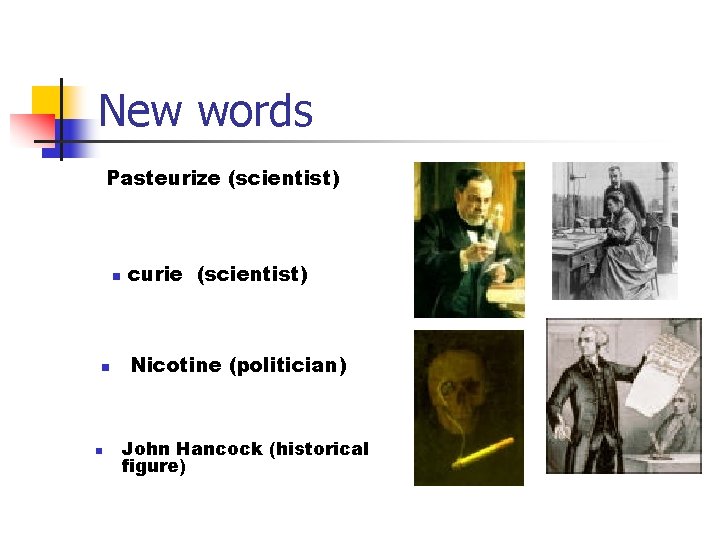 New words Pasteurize (scientist) n n n curie (scientist) Nicotine (politician) John Hancock (historical