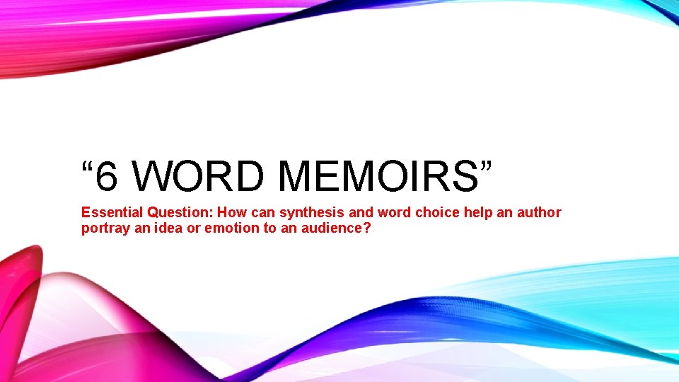 “ 6 WORD MEMOIRS” Essential Question: How can synthesis and word choice help an