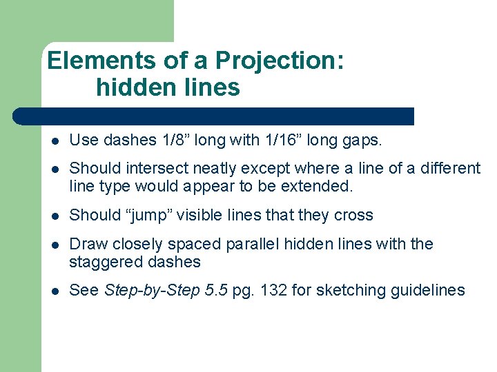 Elements of a Projection: hidden lines l Use dashes 1/8” long with 1/16” long