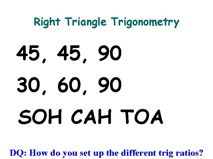 Right Triangle Trigonometry 45, 90 30, 60, 90 SOH CAH TOA DQ: How do