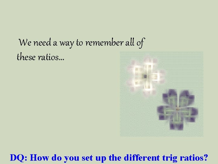 We need a way to remember all of these ratios… DQ: How do you