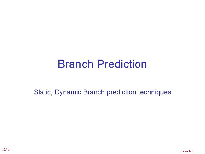 Branch Prediction Static, Dynamic Branch prediction techniques 10/14 branch. 1 