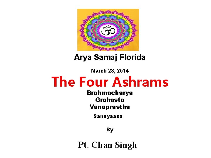 Arya Samaj Florida March 23, 2014 The Four Ashrams Brahmacharya Grahasta Vanaprastha Sannyaasa By