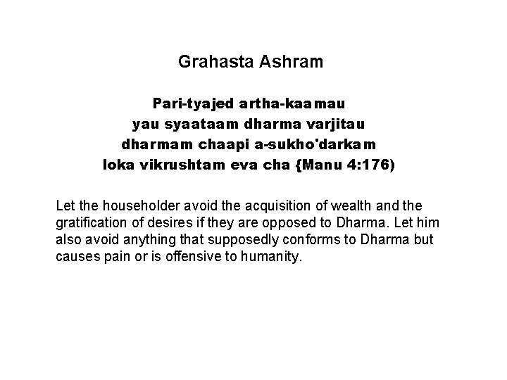 Grahasta Ashram Pari-tyajed artha-kaamau yau syaataam dharma varjitau dharmam chaapi a-sukho'darkam loka vikrushtam eva