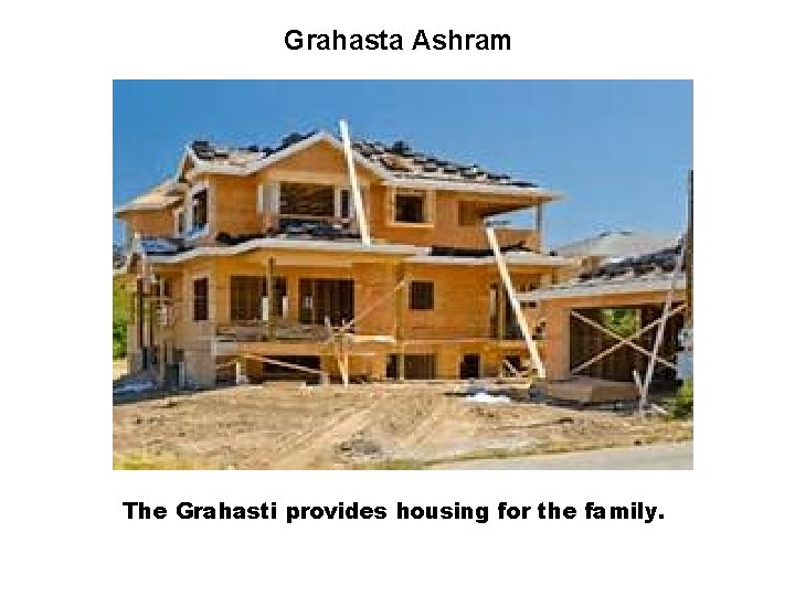 Grahasta Ashram The Grahasti provides housing for the family. 