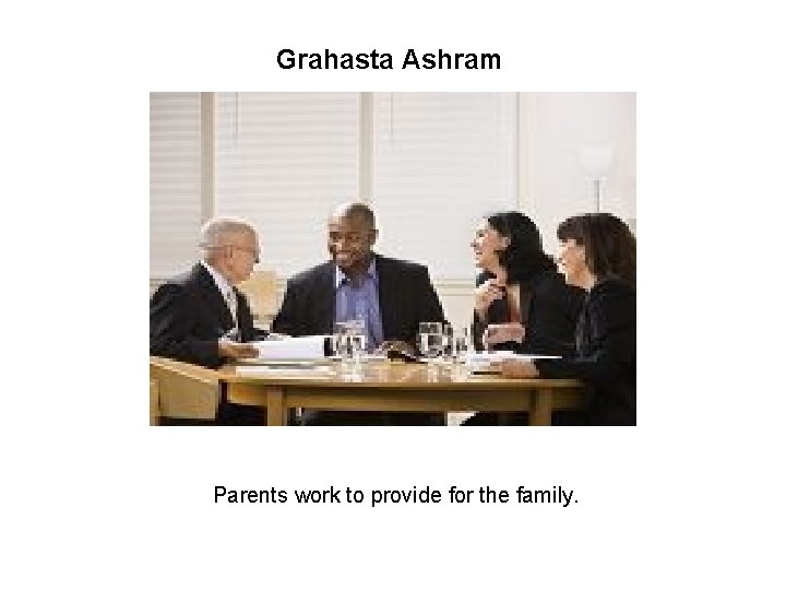 Grahasta Ashram Parents work to provide for the family. 