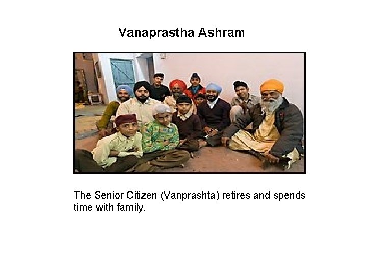 Vanaprastha Ashram The Senior Citizen (Vanprashta) retires and spends time with family. 