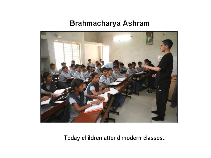 Brahmacharya Ashram Brahmacharya Today children attend modern classes. 
