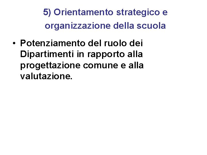 5) Orientamento strategico e organizzazione della scuola • Potenziamento del ruolo dei Dipartimenti in