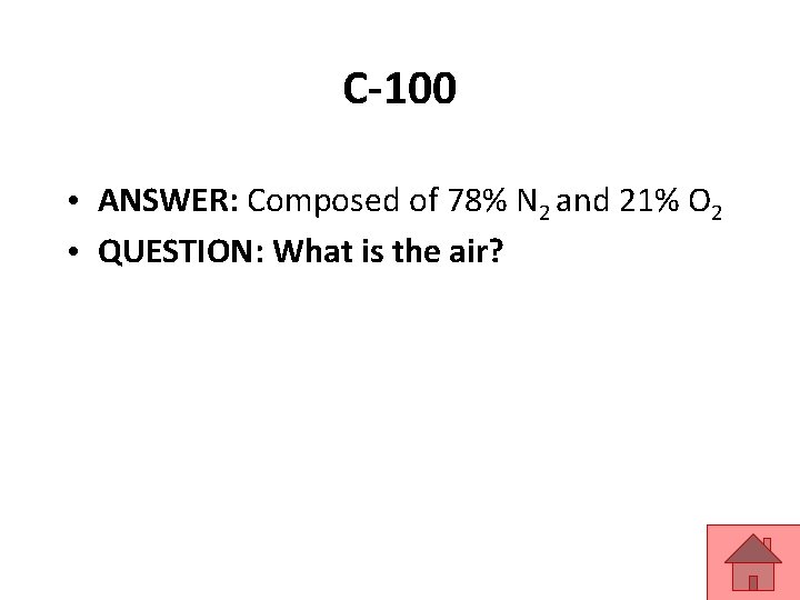 C-100 • ANSWER: Composed of 78% N 2 and 21% O 2 • QUESTION: