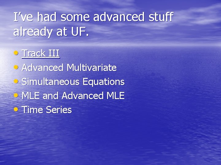 I’ve had some advanced stuff already at UF. • Track III • Advanced Multivariate