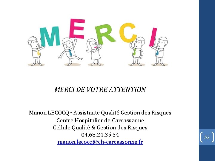 MERCI DE VOTRE ATTENTION Manon LECOCQ – Assistante Qualité Gestion des Risques Centre Hospitalier