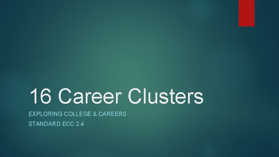 16 Career Clusters EXPLORING COLLEGE & CAREERS STANDARD ECC 2. 4 