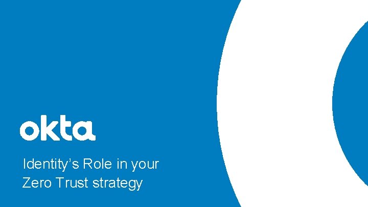 Identity’s Role in your Zero Trust strategy Identity’s Role in your Zero Trust strategy